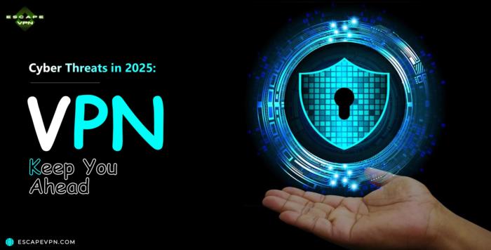 Cyber Threats in 2025: How VPNs Keep You Ahead